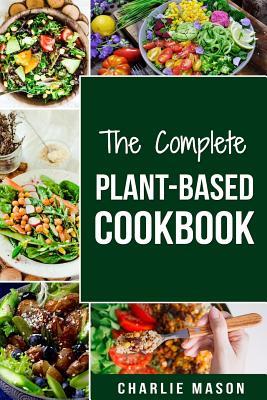 The Complete Plant-Based Cookbook: Plant Based Cookbook Whole Food Plant Based Cookbook