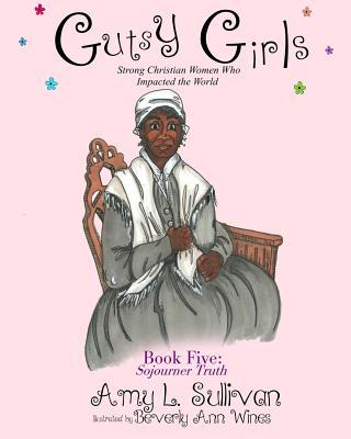 Gutsy Girls: Strong Christian Women Who Impacted the World: Book Five: Sojourner Truth