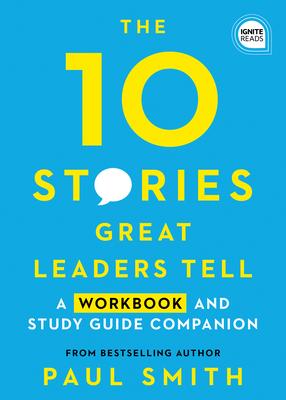 The 10 Stories Great Leaders Tell: A Workbook and Study Guide Companion