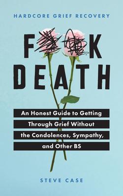 Hardcore Grief Recovery: An Honest Guide to Getting Through Grief Without the Condolences, Sympathy, and Other Bs