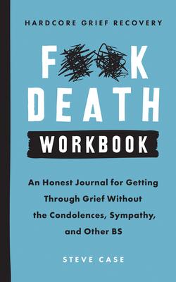 Hardcore Grief Recovery Workbook: An Honest Journal for Getting Through Grief Without the Condolences, Sympathy, and Other Bs