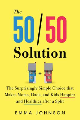 The 50/50 Solution: The Surprisingly Simple Choice That Makes Moms, Dads, and Kids Happier and Healthier After a Split