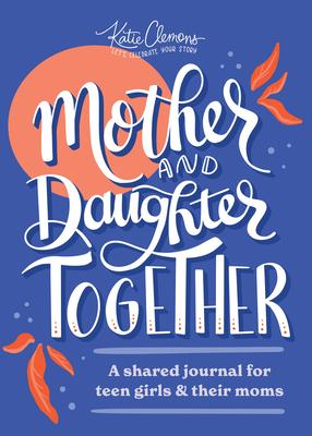 Mother and Daughter Together: A Shared Journal for Teen Girls & Their Moms