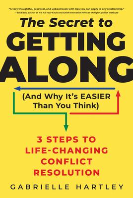 The Secret to Getting Along (and Why It's Easier Than You Think): 3 Steps to Life-Changing Conflict Resolution