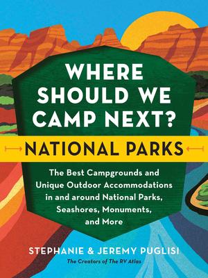 Where Should We Camp Next?: National Parks: The Best Campgrounds and Unique Outdoor Accommodations in and Around National Parks, Seashores, Monuments,