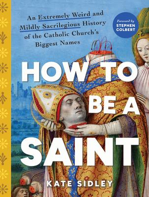 How to Be a Saint: An Extremely Weird and Mildly Sacrilegious History of the Catholic Church's Biggest Names Subscription