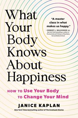 What Your Body Knows about Happiness: How to Use Your Body to Change Your Mind