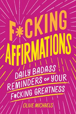 F*cking Affirmations: Daily Badass Reminders of Your F*cking Greatness