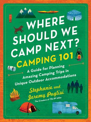 Where Should We Camp Next?: Camping 101: A Guide for Planning Amazing Camping Trips in Unique Outdoor Accommodations