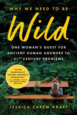 Why We Need to Be Wild: One Woman's Quest for Ancient Human Answers to 21st Century Problems