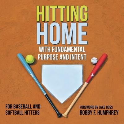 Hitting Home: With Fundamental Purpose and Intent for Baseball and Softball Hitters