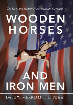 Wooden Horses and Iron Men: The Story and History of an American Carnival