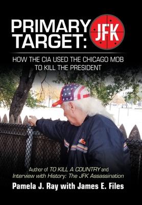 Primary Target: Jfk - How the Cia Used the Chicago Mob to Kill the President: Author of to Kill a County and Interview with History: t