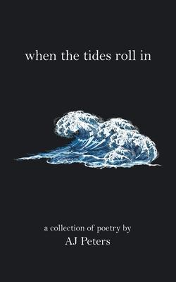 When the Tides Roll In: A Collection of Poetry by Aj Peters