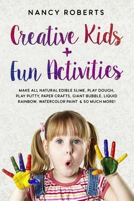 Creative Kids + Fun Activities: Make all Natural Edible Slime, Play Dough, Play Putty, Paper Crafts, Giant Bubble, Liquid Rainbow, Watercolor Paint &