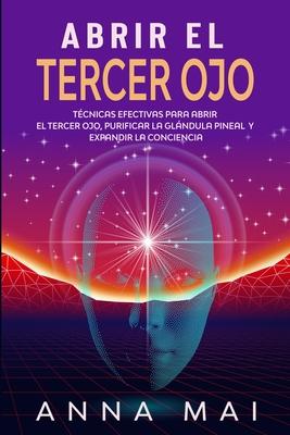 Abrir El Tercer Ojo: Tcnicas efectivas para abrir el tercer ojo, purificar la glndula pineal y expandir la conciencia