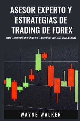 Asesor Experto y Estrategias de Trading de Forex: Lleve El Asesoramiento Experto y El Trading De Divisas al Siguiente Nivel