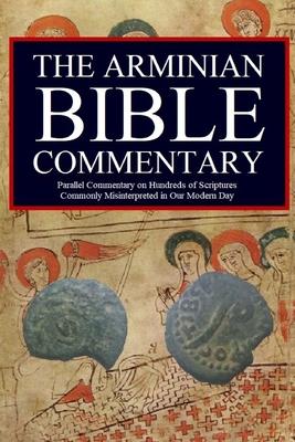 The Arminian Bible Commentary: Parallel Commentary on Hundreds of Scriptures Commonly Misinterpreted in Our Modern Day