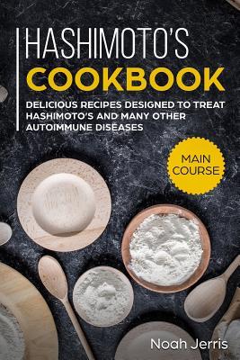 Hashimoto's Cookbook: Main Course - Delicious Recipes Designed to Treat Hashimoto's and Many Other Autoimmune Diseases(aip & Thyroid Effecti