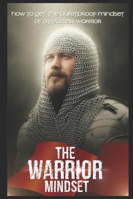 The Warrior Mindset: How to get the Bulletproof mindset of a Fearless Warrior