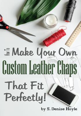 How to Make Your Own Custom Leather Chaps that Fit Perfectly: Illustrated Step-By-Step Guide