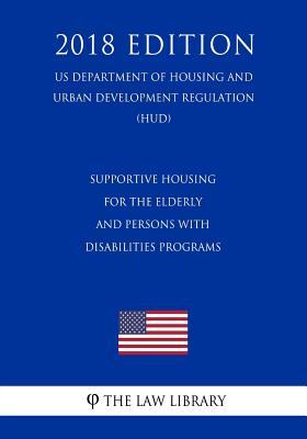 Supportive Housing for the Elderly and Persons With Disabilities Programs (US Department of Housing and Urban Development Regulation) (HUD) (2018 Edit