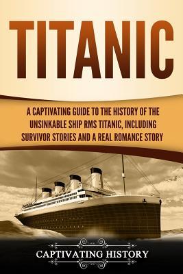 Titanic: A Captivating Guide to the History of the Unsinkable Ship RMS Titanic, Including Survivor Stories and a Real Romance Story