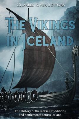 The Vikings in Iceland: The History of the Norse Expeditions and Settlements across Iceland