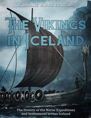 The Vikings in Iceland: The History of the Norse Expeditions and Settlements across Iceland