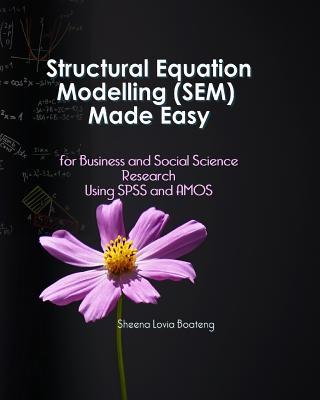 Structural Equation Modelling Made Easy for Business and Social Science Research Using SPSS and AMOS