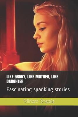 Like Grany, Like Mother, Like Daughter: Fascinating Spanking Stories