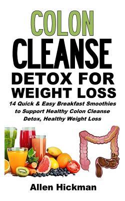 Colon Cleanse Detox for Weight Loss: 14 Quick and Easy Breakfast Smoothies to Support Healthy Colon Cleanse Detox, Healthy Weight Loss and Improved We