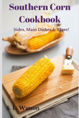 Southern Corn Cookbook: Sides, Main Dishes & More!