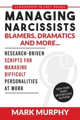 Managing Narcissists, Blamers, Dramatics and More...: Research-Driven Scripts For Managing Difficult Personalities At Work