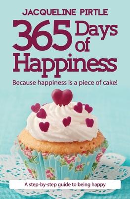 365 Days of Happiness - Because happiness is a piece of cake!: A step-by-step guide to being happy