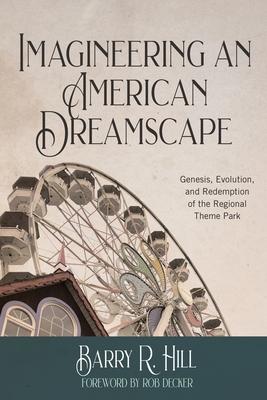 Imagineering an American Dreamscape: Genesis, Evolution, and Redemption of the Regional Theme Park