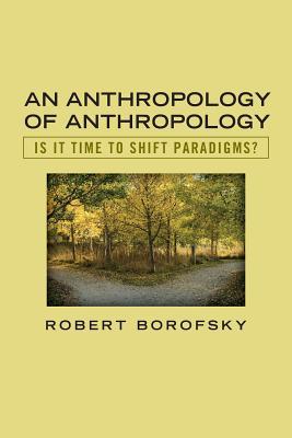 An Anthropology of Anthropology: Is It Time to Shift Paradigms