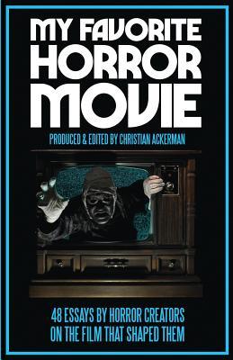 My Favorite Horror Movie: 48 Essays By Horror Creators on the Film That Shaped Them