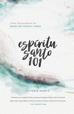 Espritu Santo 101: Cmo Desencadenar los Dones del Espritu Santo