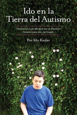 Ido en la Tierra del Autismo: Trepando Los Muros de la Prisin Silenciosa del Autismo