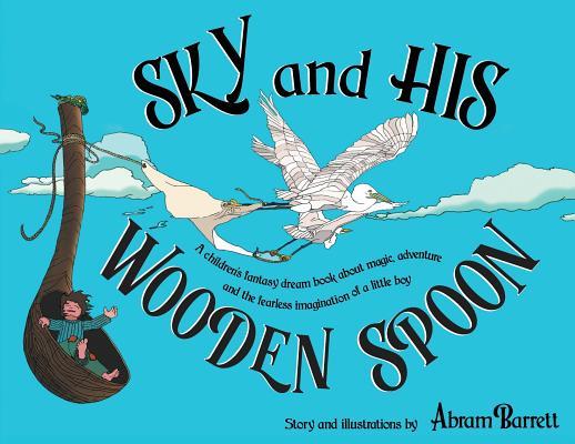 SKY and HIS WOODEN SPOON: A children's fantasy dream book about magic, adventure and the fearless imagination of a little boy