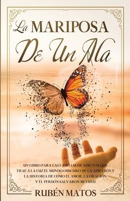 La Mariposa de un Ala: Un Libro para Las Familias de Adictos Que Trae a la Luz el Mundo Obscuro de la Adiccin y la Historia de Cmo el Amor,