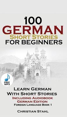 100 German Short Stories for Beginners Learn German With Stories + Audio: (German Edition Foreign Language Book 1)