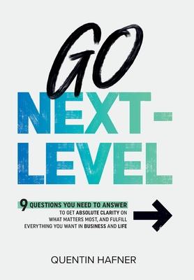 Go Next-Level: 9 Questions You Need to Answer to Get Absolute Clarity on What Matters Most, and Fulfill Everything You Want in Busine