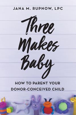 Three Makes Baby: How to Parent Your Donor-Conceived Child