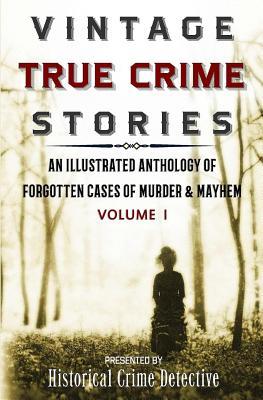 Vintage True Crime Stories: An Illustrated Anthology of Forgotten Cases of Murder & Mayhem