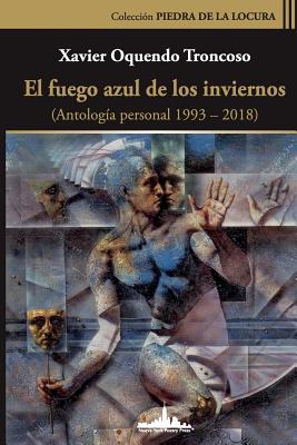 El fuego azul de los inviernos: (Antologa personal 1993-2018)