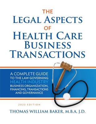 Legal Aspects of Health Care Business Transactions: A Complete Guide to the Law Governing the Business of Health Industry Business Organization, Finan