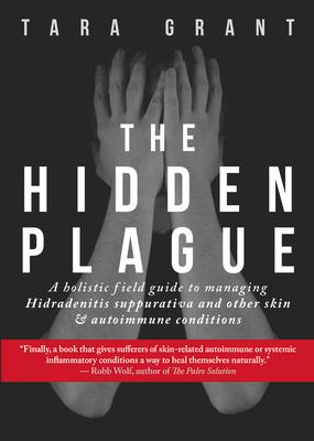 The Hidden Plague: A Holistic Field Guide to Managing Hidradenitis Suppurativa & Other Skin and Autoimmune Conditions