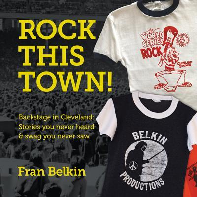 Rock This Town!: Backstage in Cleveland: Stories You Never Heard & Swag You Never Saw